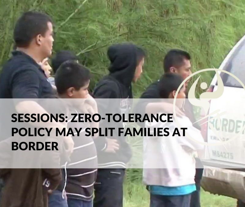 Sessions: Zero-Tolerance Policy May Split Families at Border